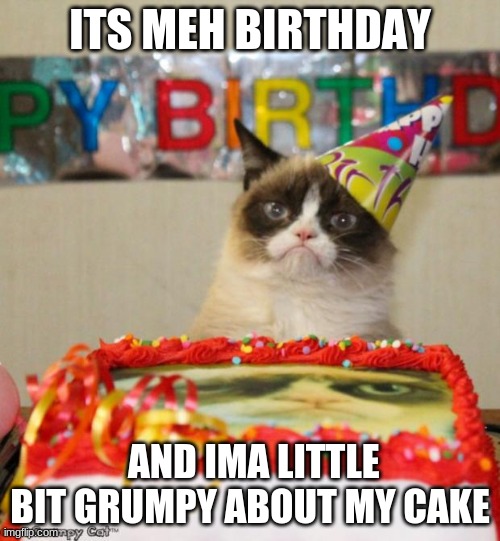 Grumpy Cat Birthday | ITS MEH BIRTHDAY; AND IMA LITTLE BIT GRUMPY ABOUT MY CAKE | image tagged in memes,grumpy cat birthday,grumpy cat | made w/ Imgflip meme maker