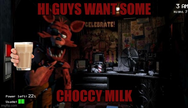 Foxy Five Nights at Freddy's |  HI GUYS WANT SOME; CHOCCY MILK | image tagged in foxy five nights at freddy's | made w/ Imgflip meme maker