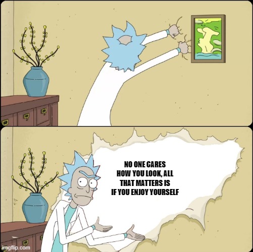 Rick Rips Wallpaper | NO ONE CARES HOW YOU LOOK, ALL THAT MATTERS IS IF YOU ENJOY YOURSELF | image tagged in rick rips wallpaper | made w/ Imgflip meme maker