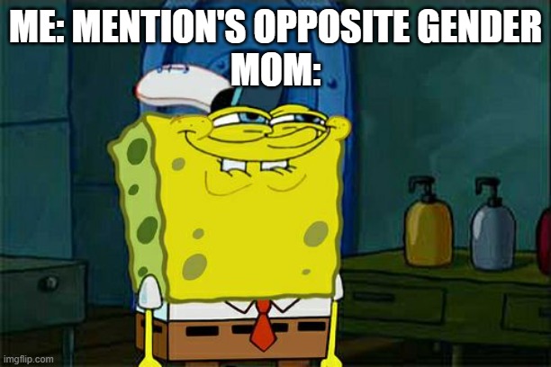 (._.) | ME: MENTION'S OPPOSITE GENDER
MOM: | image tagged in memes,don't you squidward,relatable,opposite gender | made w/ Imgflip meme maker