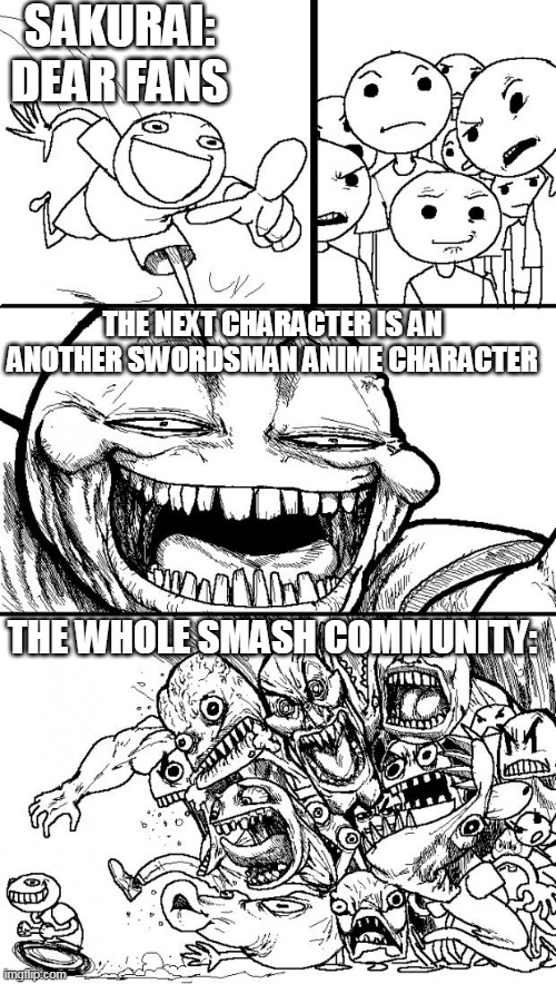 suckurai | SAKURAI: DEAR FANS; THE NEXT CHARACTER IS AN ANOTHER SWORDSMAN ANIME CHARACTER; THE WHOLE SMASH COMMUNITY: | image tagged in memes,hey internet,super smash bros,swords,nintendo switch,kill me | made w/ Imgflip meme maker
