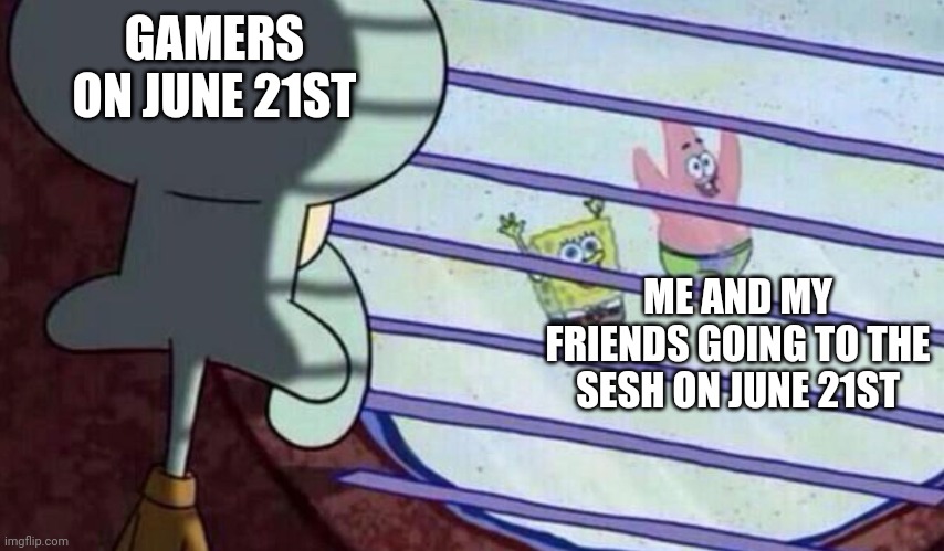 Spongebob looking out window | GAMERS ON JUNE 21ST; ME AND MY FRIENDS GOING TO THE SESH ON JUNE 21ST | image tagged in spongebob looking out window,memes,june 21st,gamer | made w/ Imgflip meme maker