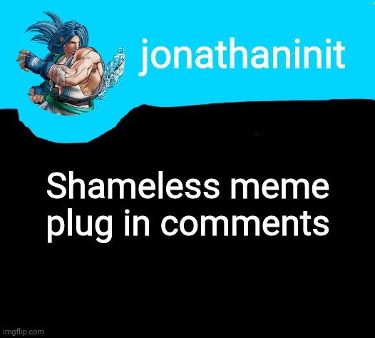 Its very shameless | Shameless meme plug in comments | image tagged in jonathaninit announcement template but it is sogetsu kazama | made w/ Imgflip meme maker