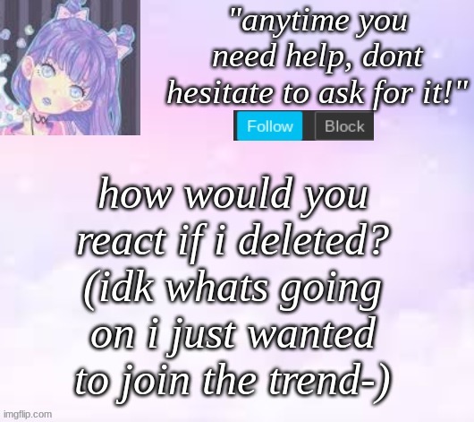 im just confused- | how would you react if i deleted? (idk whats going on i just wanted to join the trend-) | image tagged in custom template,pastel,delete | made w/ Imgflip meme maker