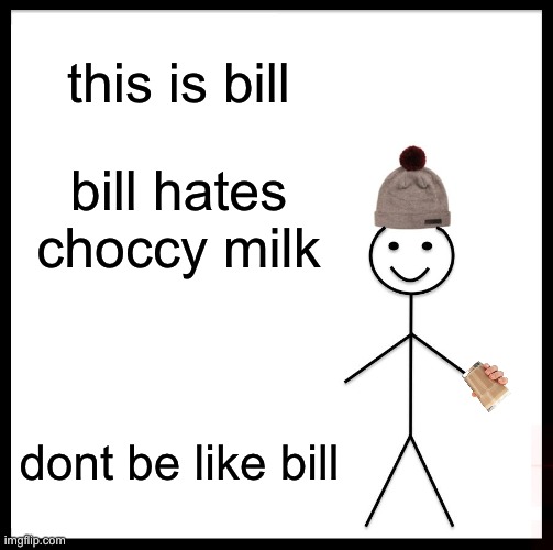 dont be like bill | this is bill; bill hates choccy milk; dont be like bill | image tagged in memes,be like bill | made w/ Imgflip meme maker