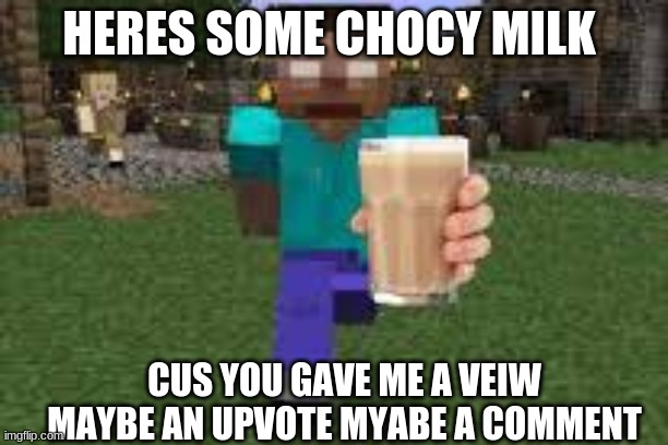 thx | HERES SOME CHOCY MILK; CUS YOU GAVE ME A VEIW MAYBE AN UPVOTE MYABE A COMMENT | image tagged in heresy | made w/ Imgflip meme maker