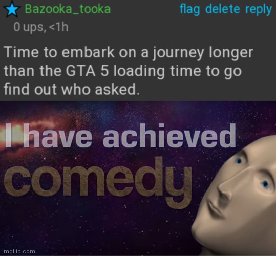 Lmao | image tagged in time to find out who asked,i have achieved comedy | made w/ Imgflip meme maker