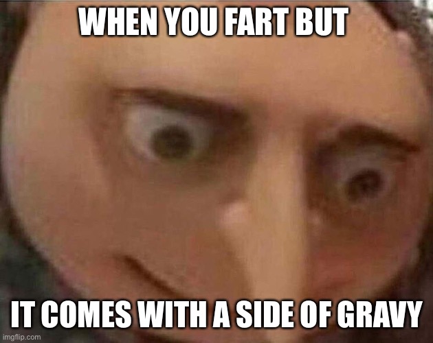 gru meme | WHEN YOU FART BUT; IT COMES WITH A SIDE OF GRAVY | image tagged in gru meme | made w/ Imgflip meme maker