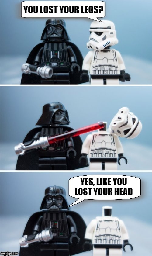 Lego Vader Kills Stormtrooper by giveuahint | YOU LOST YOUR LEGS? YES, LIKE YOU LOST YOUR HEAD | image tagged in lego vader kills stormtrooper by giveuahint | made w/ Imgflip meme maker
