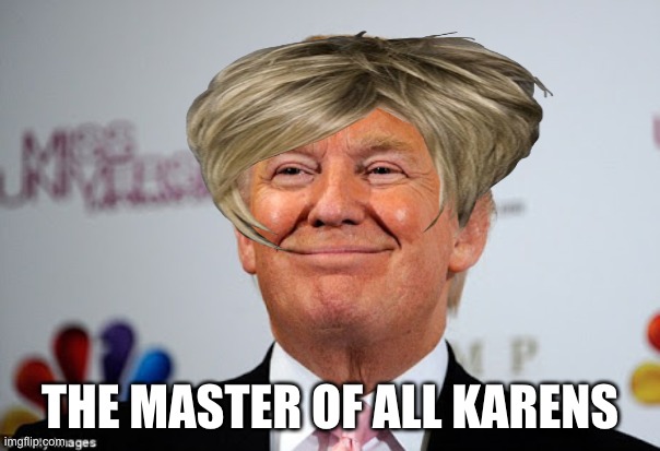Donald trump approves | THE MASTER OF ALL KARENS | image tagged in donald trump approves | made w/ Imgflip meme maker