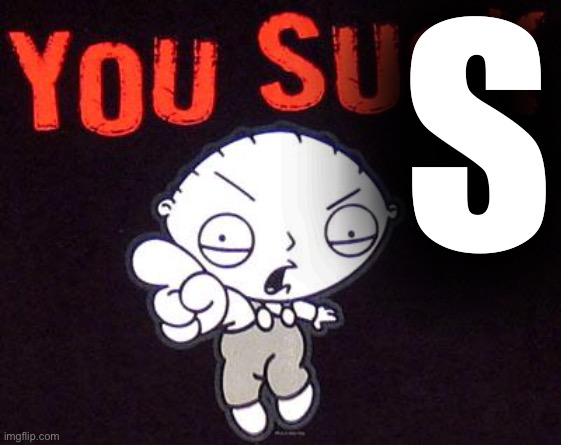 You suck! | S | image tagged in you suck | made w/ Imgflip meme maker