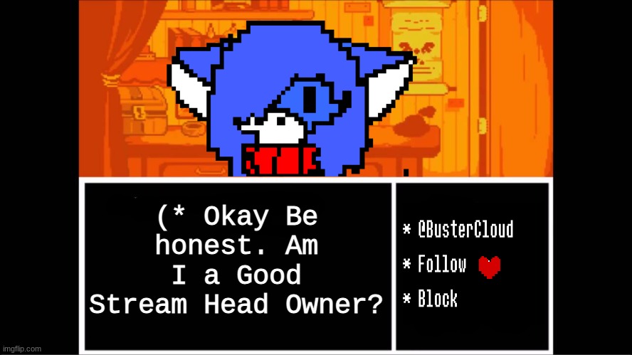 I honestly wanna know. | (* Okay Be honest. Am I a Good Stream Head Owner? | image tagged in clouds undertale temp | made w/ Imgflip meme maker