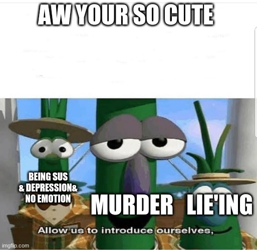 a remastered meme | AW YOUR SO CUTE; BEING SUS & DEPRESSION& NO EMOTION; LIE'ING; MURDER | image tagged in allow us to introduce ourselves | made w/ Imgflip meme maker