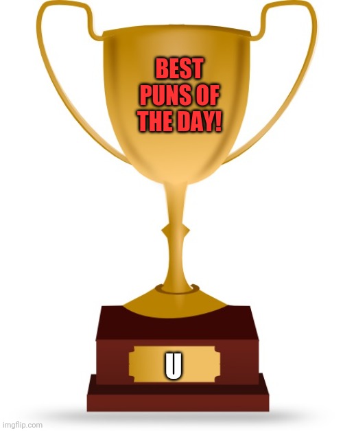 Blank Trophy | BEST PUNS OF THE DAY! U | image tagged in blank trophy | made w/ Imgflip meme maker