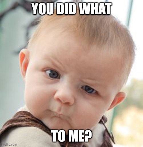 Skeptical Baby Meme | YOU DID WHAT TO ME? | image tagged in memes,skeptical baby | made w/ Imgflip meme maker