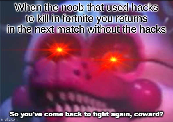 When the noob that used hacks to kill in fortnite you returns in the next match without the hacks | image tagged in fnaf | made w/ Imgflip meme maker