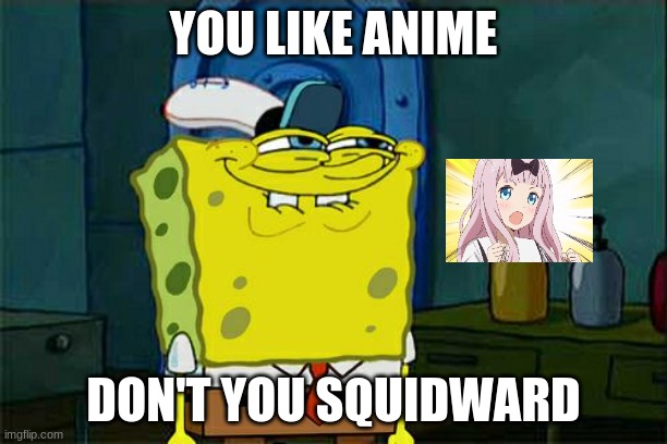 U like don't u | YOU LIKE ANIME; DON'T YOU SQUIDWARD | image tagged in memes,don't you squidward | made w/ Imgflip meme maker