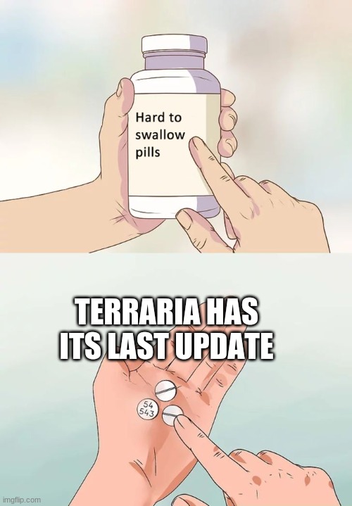 Hard To Swallow Pills Meme | TERRARIA HAS ITS LAST UPDATE | image tagged in memes,hard to swallow pills | made w/ Imgflip meme maker