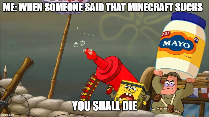 you shall die | ME: WHEN SOMEONE SAID THAT MINECRAFT SUCKS; YOU SHALL DIE | image tagged in spongebob war | made w/ Imgflip meme maker