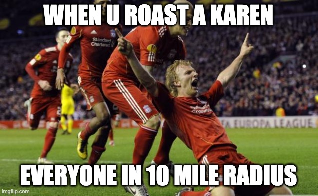 karen got roasted | WHEN U ROAST A KAREN; EVERYONE IN 10 MILE RADIUS | image tagged in soccer goal | made w/ Imgflip meme maker