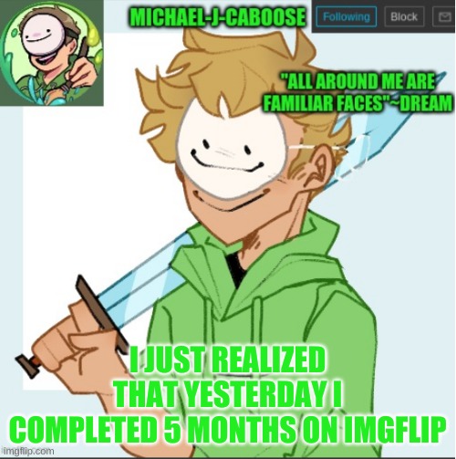 I JUST REALIZED THAT YESTERDAY I COMPLETED 5 MONTHS ON IMGFLIP | image tagged in caboose's dream template | made w/ Imgflip meme maker