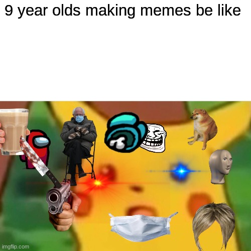 Surprised Pikachu Meme | 9 year olds making memes be like | image tagged in memes,surprised pikachu | made w/ Imgflip meme maker