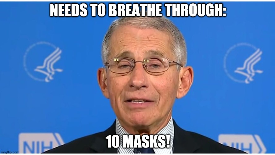 Dr Fauci | NEEDS TO BREATHE THROUGH:; 10 MASKS! | image tagged in dr fauci | made w/ Imgflip meme maker