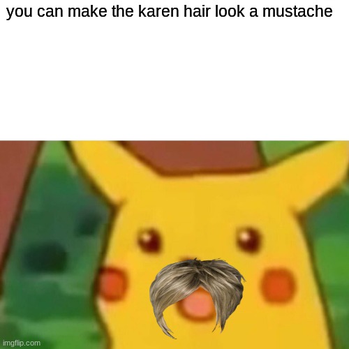 Surprised Pikachu Meme | you can make the karen hair look a mustache | image tagged in memes,surprised pikachu | made w/ Imgflip meme maker