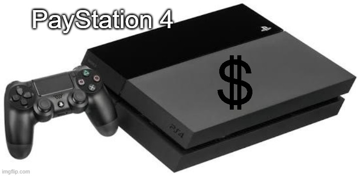 PlayStation 4 | PayStation 4 | image tagged in playstation 4 | made w/ Imgflip meme maker