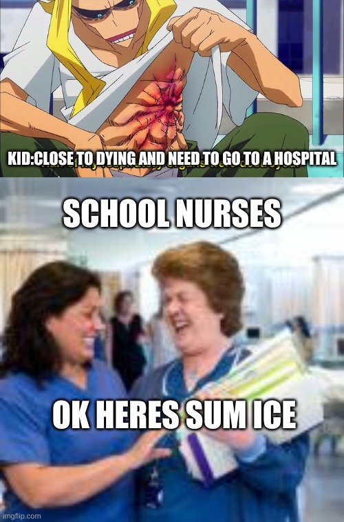idk why we still even have school nurses | KID:CLOSE TO DYING AND NEED TO GO TO A HOSPITAL; SCHOOL NURSES; OK HERES SUM ICE | image tagged in half of my respiratory organs were destroyed | made w/ Imgflip meme maker