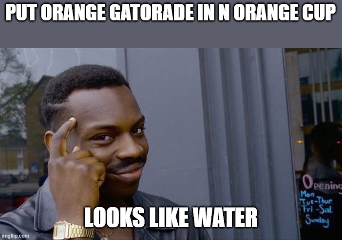 Sneakyyy | PUT ORANGE GATORADE IN N ORANGE CUP; LOOKS LIKE WATER | image tagged in memes,roll safe think about it | made w/ Imgflip meme maker