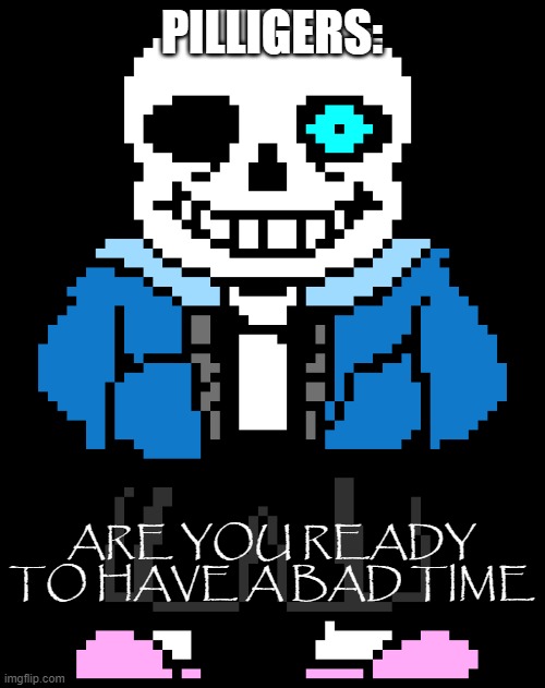 Bad Time Sans | PILLIGERS: ARE YOU READY TO HAVE A BAD TIME | image tagged in bad time sans | made w/ Imgflip meme maker