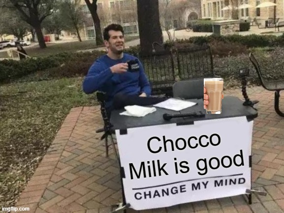 Change My Mind | Chocco Milk is good | image tagged in memes,change my mind | made w/ Imgflip meme maker