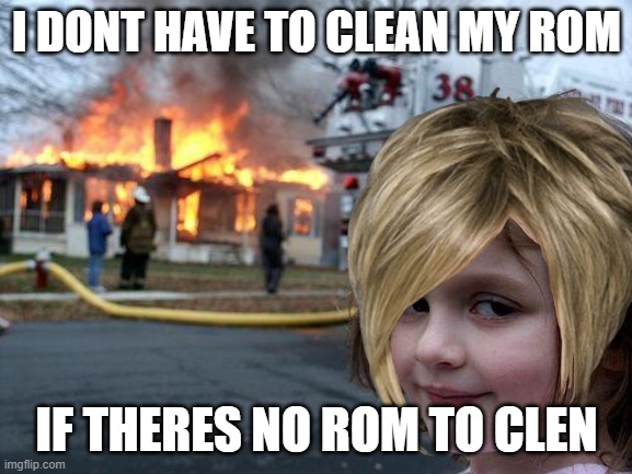 LOL | I DONT HAVE TO CLEAN MY ROM; IF THERES NO ROM TO CLEN | image tagged in memes,disaster girl | made w/ Imgflip meme maker