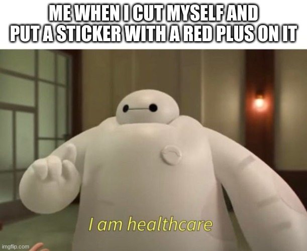 i Am HeAlThCaRe | ME WHEN I CUT MYSELF AND PUT A STICKER WITH A RED PLUS ON IT | image tagged in i am healthcare | made w/ Imgflip meme maker