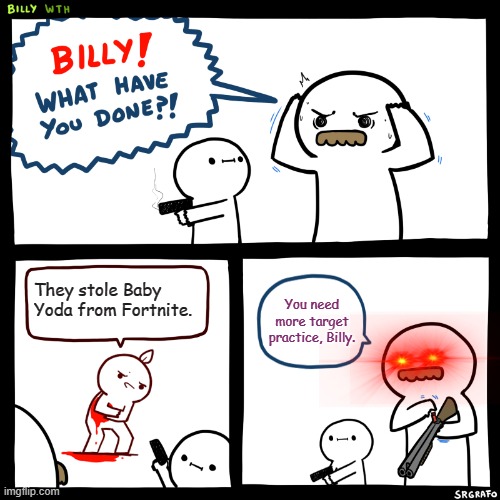 Billy, What Have You Done | They stole Baby Yoda from Fortnite. You need more target practice, Billy. | image tagged in billy what have you done,fortnite,baby yoda,grogu | made w/ Imgflip meme maker