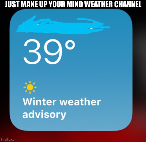Sunny yet a winter weather advisory | JUST MAKE UP YOUR MIND WEATHER CHANNEL | image tagged in weather,hmmm,are you sure | made w/ Imgflip meme maker