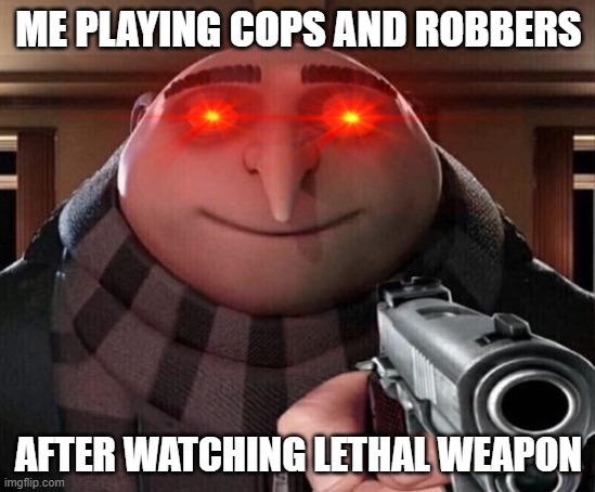 Gru Gun | ME PLAYING COPS AND ROBBERS; AFTER WATCHING LETHAL WEAPON | image tagged in gru gun | made w/ Imgflip meme maker