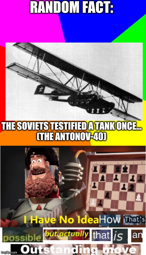 Random Fact! | RANDOM FACT:; THE SOVIETS TESTIFIED A TANK ONCE...
(THE ANTONOV-40) | image tagged in classic meme background,i have no idea how that's possible | made w/ Imgflip meme maker