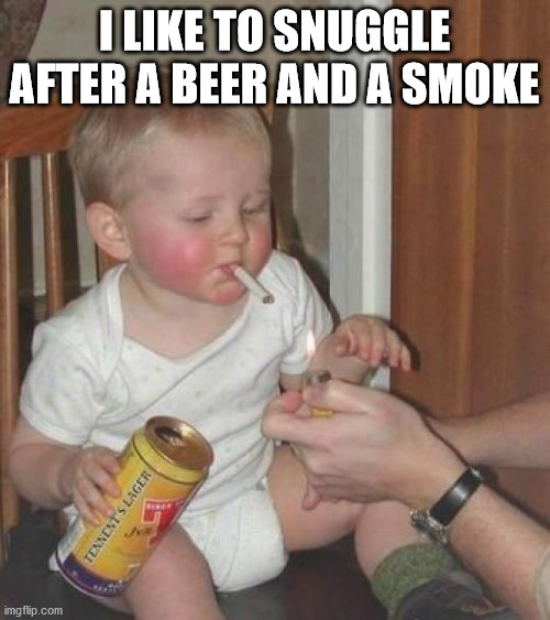 I LIKE TO SNUGGLE AFTER A BEER AND A SMOKE | made w/ Imgflip meme maker