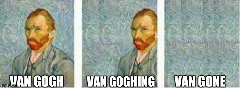 Van Go | VAN GOGHING; VAN GOGH; VAN GONE | image tagged in funny | made w/ Imgflip meme maker