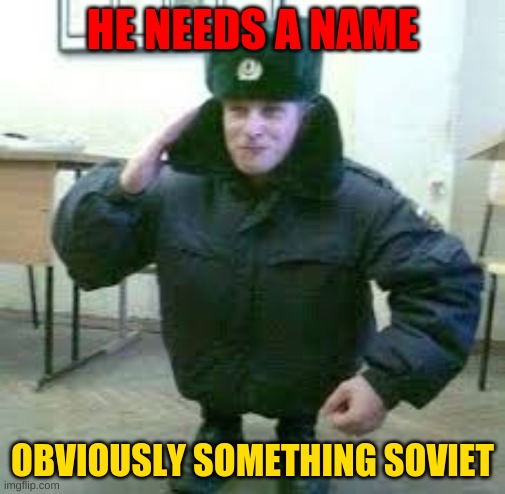 He needs a name. | HE NEEDS A NAME; OBVIOUSLY SOMETHING SOVIET | made w/ Imgflip meme maker