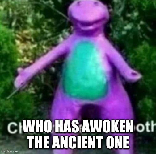 Cha Cha Real Smooth | WHO HAS AWOKEN THE ANCIENT ONE | image tagged in cha cha real smooth | made w/ Imgflip meme maker