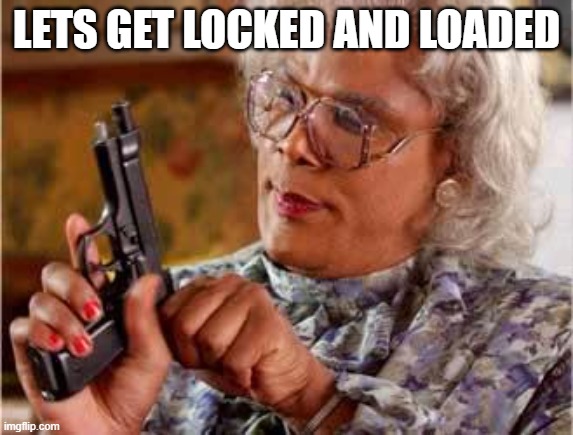 Madea with Gun | LETS GET LOCKED AND LOADED | image tagged in madea with gun | made w/ Imgflip meme maker