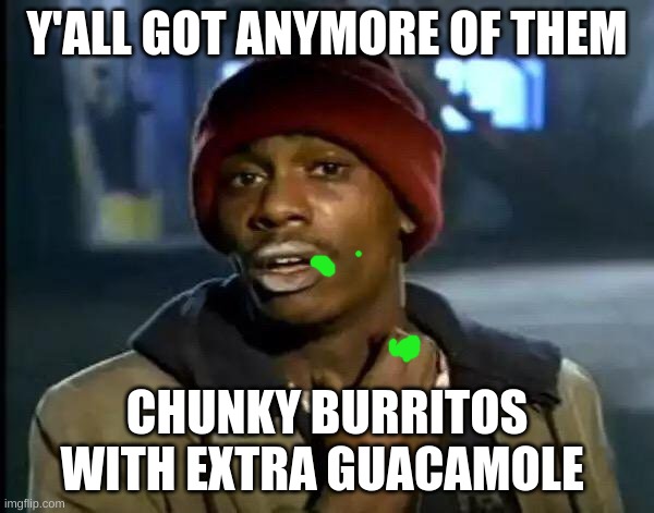 Chunky burritos | Y'ALL GOT ANYMORE OF THEM; CHUNKY BURRITOS WITH EXTRA GUACAMOLE | image tagged in memes,y'all got any more of that | made w/ Imgflip meme maker