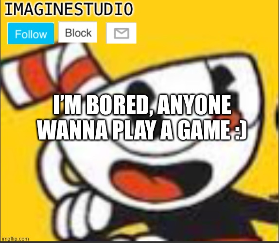 Bored af | I’M BORED, ANYONE WANNA PLAY A GAME :) | image tagged in imaginestudio s template 5 | made w/ Imgflip meme maker