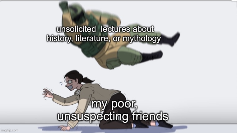 Body slam | unsolicited  lectures about history, literature, or mythology; my poor, unsuspecting friends | image tagged in body slam,mythology,literature,history,ooh self-burn those are rare | made w/ Imgflip meme maker