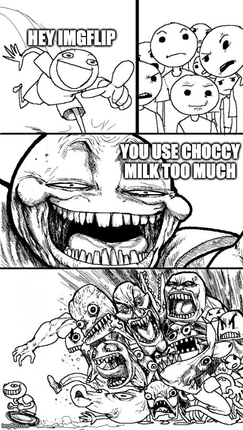 Ha! | HEY IMGFLIP; YOU USE CHOCCY MILK TOO MUCH | image tagged in memes,hey internet,funny,dank memes | made w/ Imgflip meme maker