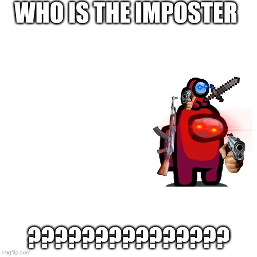 Blank Transparent Square | WHO IS THE IMPOSTER; ??????????????? | image tagged in memes,blank transparent square | made w/ Imgflip meme maker
