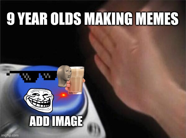 Blank Nut Button | 9 YEAR OLDS MAKING MEMES; ADD IMAGE | image tagged in memes,blank nut button | made w/ Imgflip meme maker